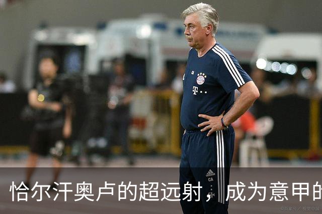 恰尔汗奥卢的超远射，成为意甲的“最佳射手”！
